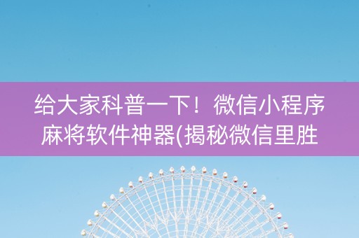给大家科普一下！微信小程序麻将软件神器(揭秘微信里胜率到哪调)