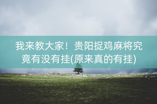 我来教大家！贵阳捉鸡麻将究竟有没有挂(原来真的有挂)