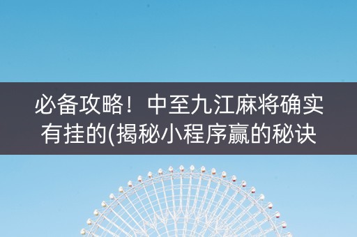 必备攻略！中至九江麻将确实有挂的(揭秘小程序赢的秘诀)