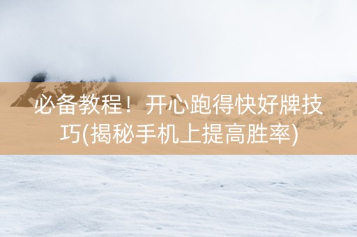 必备教程！开心跑得快好牌技巧(揭秘手机上提高胜率)