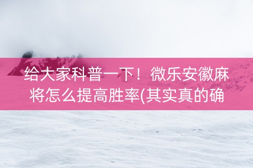 给大家科普一下！微乐安徽麻将怎么提高胜率(其实真的确实有挂)