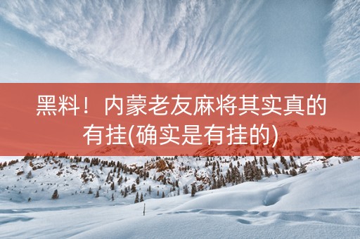 黑料！内蒙老友麻将其实真的有挂(确实是有挂的)