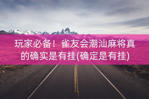 玩家必备！雀友会潮汕麻将真的确实是有挂(确定是有挂)