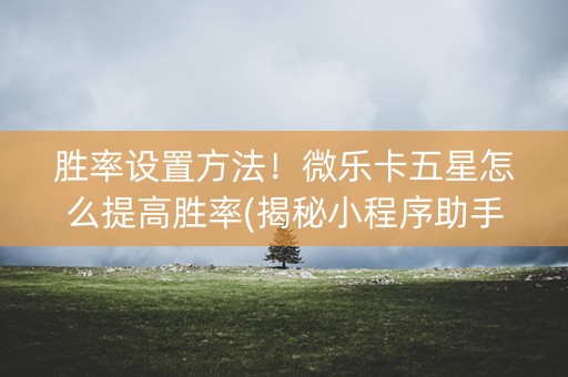 胜率设置方法！微乐卡五星怎么提高胜率(揭秘小程序助手软件)
