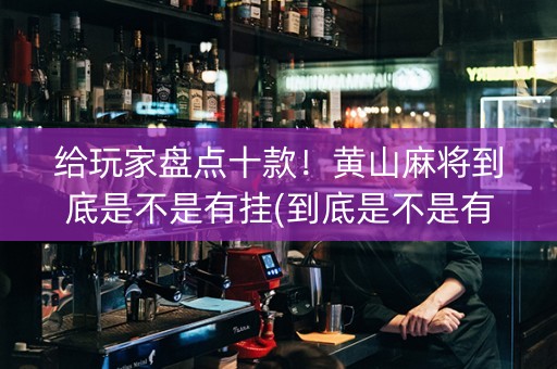 给玩家盘点十款！黄山麻将到底是不是有挂(到底是不是有挂)