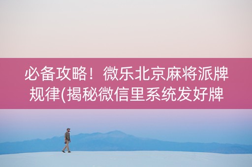 必备攻略！微乐北京麻将派牌规律(揭秘微信里系统发好牌)