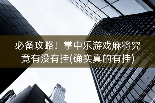 必备攻略！掌中乐游戏麻将究竟有没有挂(确实真的有挂)