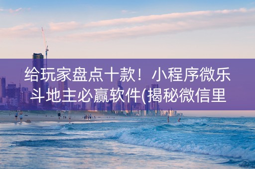 给玩家盘点十款！小程序微乐斗地主必赢软件(揭秘微信里提高赢的概率)