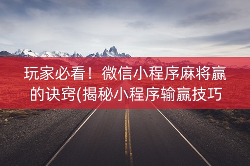 玩家必看！微信小程序麻将赢的诀窍(揭秘小程序输赢技巧)