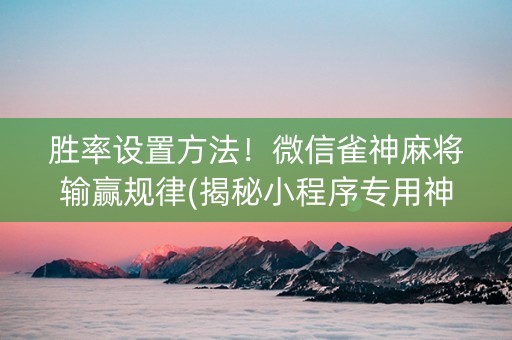胜率设置方法！微信雀神麻将输赢规律(揭秘小程序专用神器下载)
