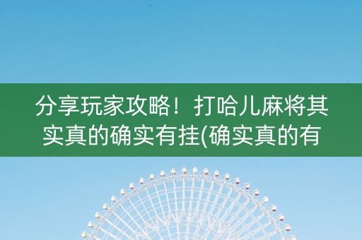 分享玩家攻略！打哈儿麻将其实真的确实有挂(确实真的有挂)