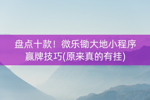 盘点十款！微乐锄大地小程序赢牌技巧(原来真的有挂)