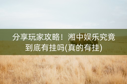 分享玩家攻略！湘中娱乐究竟到底有挂吗(真的有挂)