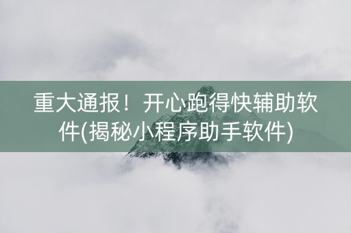 重大通报！开心跑得快辅助软件(揭秘小程序助手软件)