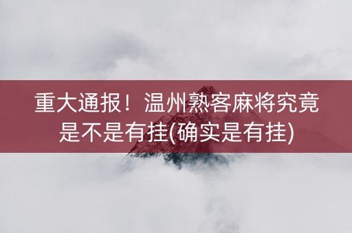 重大通报！温州熟客麻将究竟是不是有挂(确实是有挂)