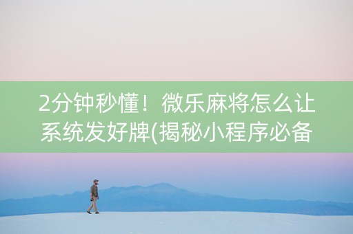 2分钟秒懂！微乐麻将怎么让系统发好牌(揭秘小程序必备神器)