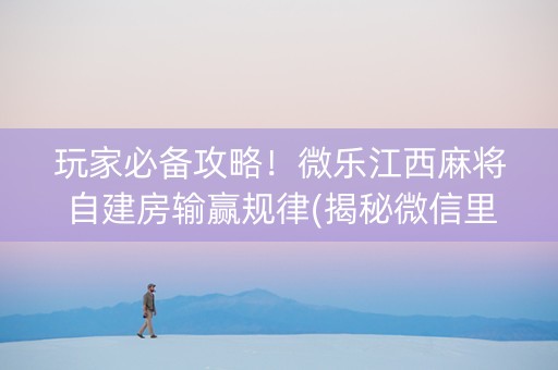 玩家必备攻略！微乐江西麻将自建房输赢规律(揭秘微信里插件购买)
