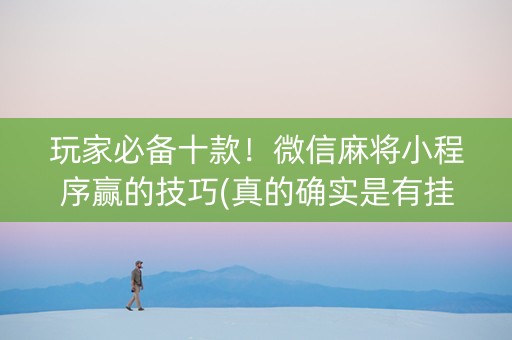 玩家必备十款！微信麻将小程序赢的技巧(真的确实是有挂)