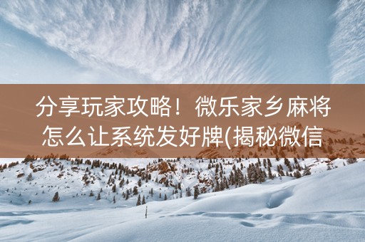 分享玩家攻略！微乐家乡麻将怎么让系统发好牌(揭秘微信里插件下载)