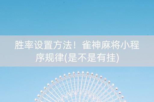 胜率设置方法！雀神麻将小程序规律(是不是有挂)