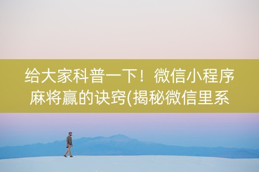 给大家科普一下！微信小程序麻将赢的诀窍(揭秘微信里系统发好牌)