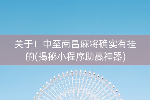 关于！中至南昌麻将确实有挂的(揭秘小程序助赢神器)