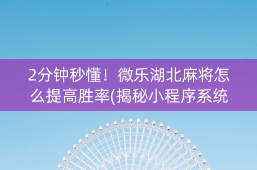 2分钟秒懂！微乐湖北麻将怎么提高胜率(揭秘小程序系统发好牌)