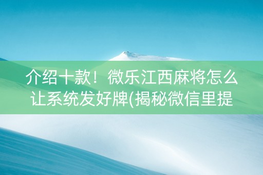 介绍十款！微乐江西麻将怎么让系统发好牌(揭秘微信里提高胜率)