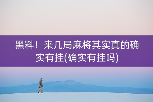 黑料！来几局麻将其实真的确实有挂(确实有挂吗)