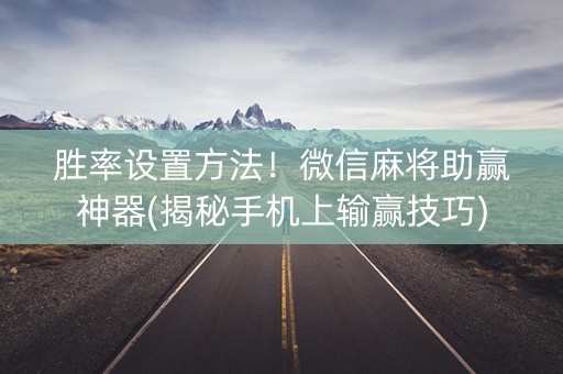 胜率设置方法！微信麻将助赢神器(揭秘手机上输赢技巧)