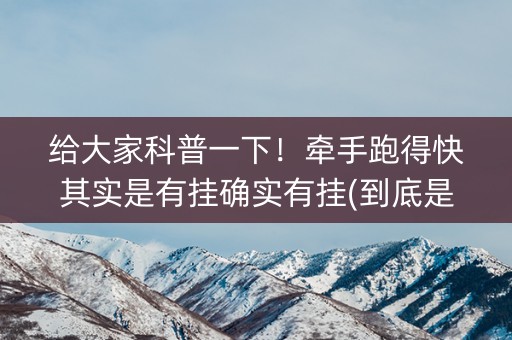 给大家科普一下！牵手跑得快其实是有挂确实有挂(到底是不是有挂)