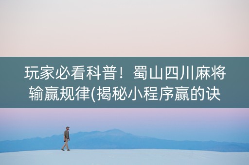 玩家必看科普！蜀山四川麻将输赢规律(揭秘小程序赢的诀窍)