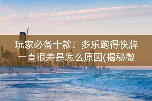 玩家必备十款！多乐跑得快牌一直很差是怎么原因(揭秘微信里怎么容易赢)