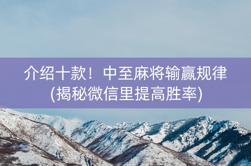 介绍十款！中至麻将输赢规律(揭秘微信里提高胜率)