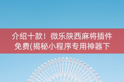 介绍十款！微乐陕西麻将插件免费(揭秘小程序专用神器下载)