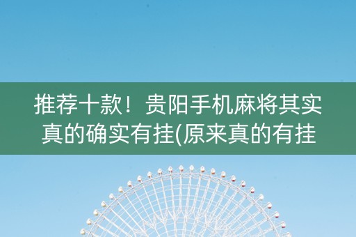 推荐十款！贵阳手机麻将其实真的确实有挂(原来真的有挂)