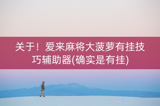 关于！爱来麻将大菠萝有挂技巧辅助器(确实是有挂)