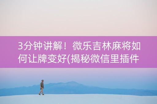 3分钟讲解！微乐吉林麻将如何让牌变好(揭秘微信里插件下载)
