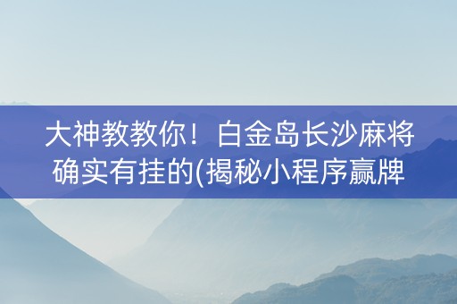 大神教教你！白金岛长沙麻将确实有挂的(揭秘小程序赢牌的技巧)
