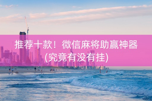 推荐十款！微信麻将助赢神器(究竟有没有挂)