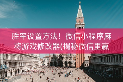 胜率设置方法！微信小程序麻将游戏修改器(揭秘微信里赢牌的技巧)