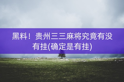 黑料！贵州三三麻将究竟有没有挂(确定是有挂)