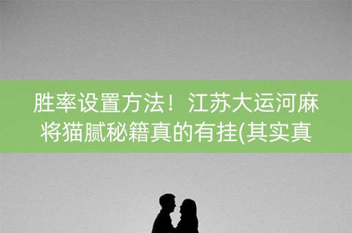 胜率设置方法！江苏大运河麻将猫腻秘籍真的有挂(其实真的确实有挂)