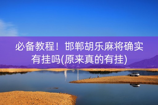 必备教程！邯郸胡乐麻将确实有挂吗(原来真的有挂)