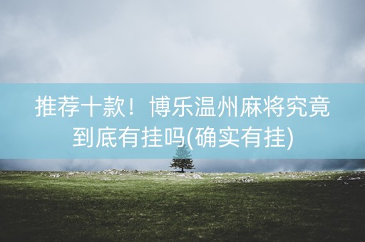 推荐十款！博乐温州麻将究竟到底有挂吗(确实有挂)