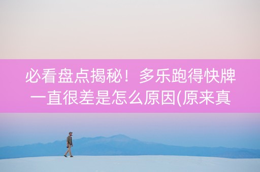 必看盘点揭秘！多乐跑得快牌一直很差是怎么原因(原来真的有挂)