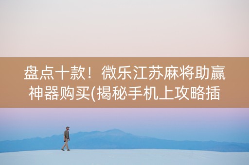 盘点十款！微乐江苏麻将助赢神器购买(揭秘手机上攻略插件)