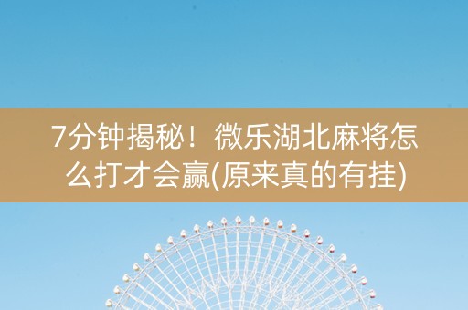 7分钟揭秘！微乐湖北麻将怎么打才会赢(原来真的有挂)