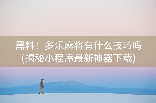 黑料！多乐麻将有什么技巧吗(揭秘小程序最新神器下载)