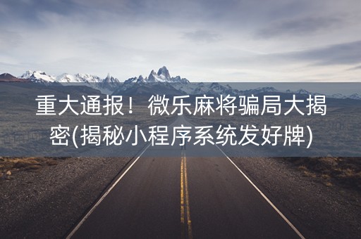 重大通报！微乐麻将骗局大揭密(揭秘小程序系统发好牌)